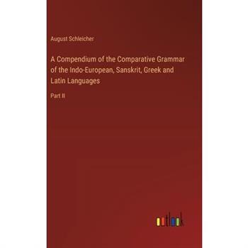 A Compendium of the Comparative Grammar of the Indo-European, Sanskrit, Greek and Latin Languages