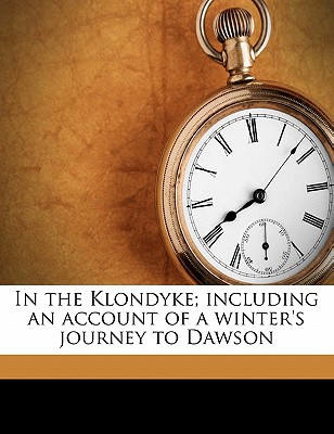In the Klondyke; Including an Account of a Winter’s Journey to Dawson