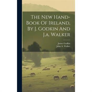 The New Hand-book Of Ireland, By J. Godkin And J.a. Walker