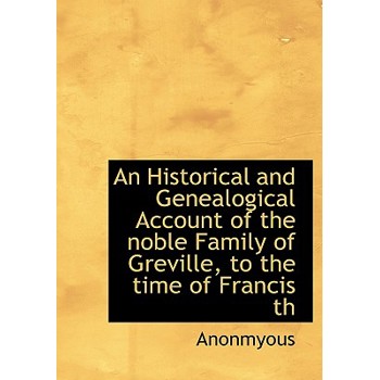 An Historical and Genealogical Account of the Noble Family of Greville, to the Time of Francis Th