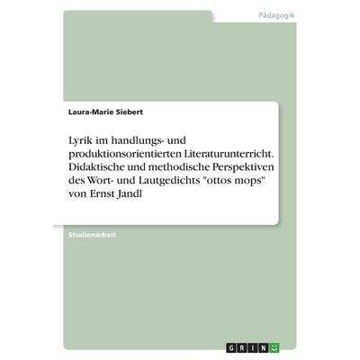 Lyrik im handlungs- und produktionsorientierten Literaturunterricht. Didaktische und methodische Perspektiven des Wort- und Lautgedichts ottos mops von Ernst Jandl | 拾書所