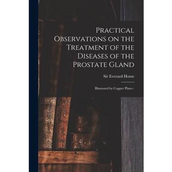 Practical Observations on the Treatment of the Diseases of the Prostate Gland