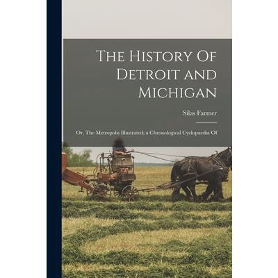 The History Of Detroit and Michigan; or, The Metropolis Illustrated; a Chronological Cyclopaedia Of