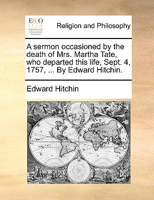 A Sermon Occasioned by the Death of Mrs. Martha Tate, Who Departed This Life, Sept. 4, 1757, ... by Edward Hitchin.
