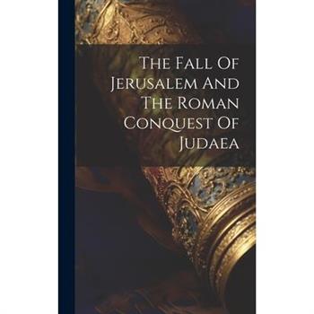 The Fall Of Jerusalem And The Roman Conquest Of Judaea
