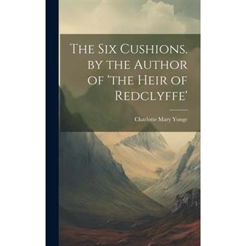 The Six Cushions. by the Author of ’the Heir of Redclyffe’
