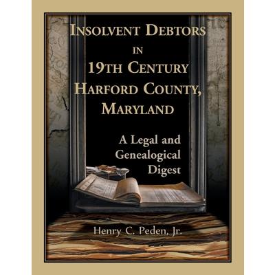 Insolvent Debtors in 19th Century Harford County MarylandA Legal and Genealogical Digest