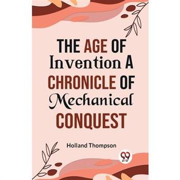 The Age of Invention A CHRONICLE OF MECHANICAL CONQUEST