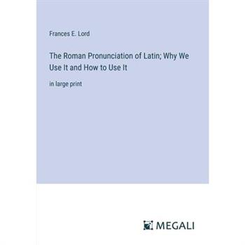 The Roman Pronunciation of Latin; Why We Use It and How to Use It