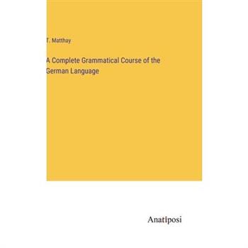 A Complete Grammatical Course of the German Language