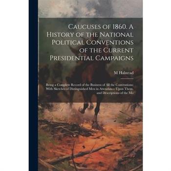 Caucuses of 1860. A History of the National Political Conventions of the Current Presidential Campaigns
