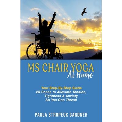 MS Chair Yoga At Home Your Step-By-Step Guide 25 Poses to Alleviate Tension, Tightness, & Anxiety So You Can Thrive