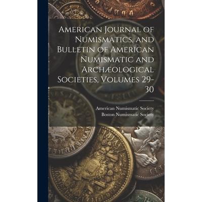 American Journal of Numismatics, and Bulletin of American Numismatic and Arch疆ological Societies, Volumes 29-30