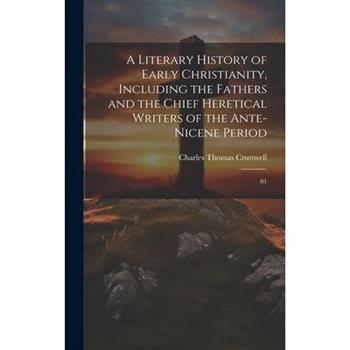 A Literary History of Early Christianity, Including the Fathers and the Chief Heretical Writers of the Ante-Nicene Period