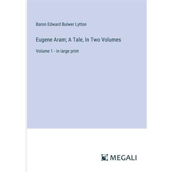 Eugene Aram; A Tale, In Two Volumes