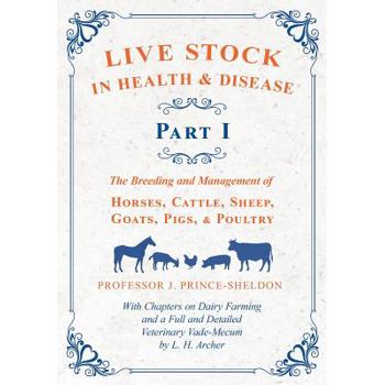 Live Stock in Health and Disease - Part I - The Breeding and Management of Horses, Cattle, Sheep, Goats, Pigs, and Poultry - With Chapters on Dairy Farming and a Full and Detailed Veterinary Vade-Mecu