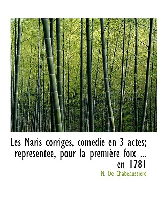 Les Maris Corrig S, Com Die En 3 Actes; Repr Sent E, Pour La Premi Re Foix ... En 1781