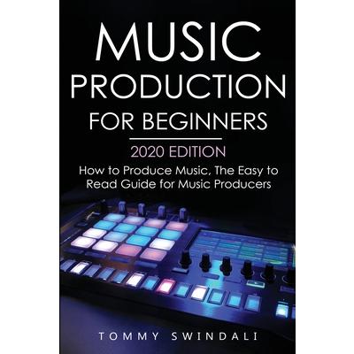 Music Production For Beginners 2020 EditionHow to Produce Music The Easy to Read Guide fo