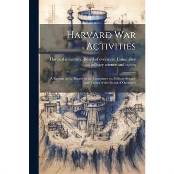 Harvard war Activities; a Reprint of the Report of the Committee on Military Science and Tactics of the Board of Overseers