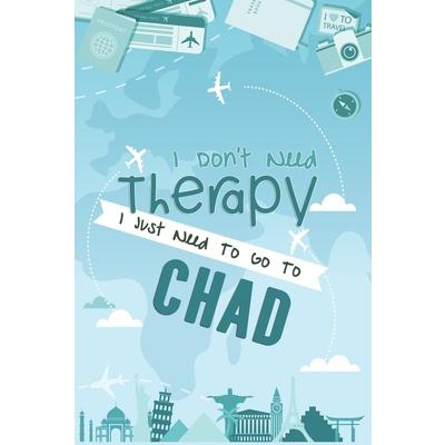I Don’t Need Therapy I Just Need To Go To CHAD