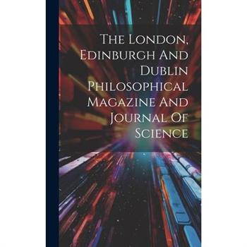 The London, Edinburgh And Dublin Philosophical Magazine And Journal Of Science