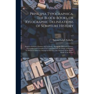 Principia Typographica. The Block-books, or Xylographic Delineations of Scripture History; Issued in Holland, Flanders and Germany, During the Fifteenth Century, Exemplified and Considered in Connexio | 拾書所