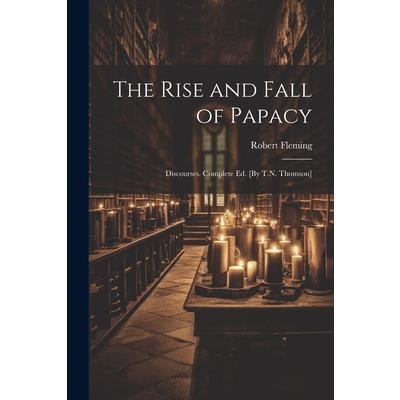 The Rise and Fall of Papacy; Discourses. Complete Ed. [By T.N. Thomson]