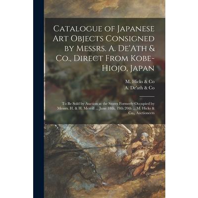 Catalogue of Japanese Art Objects Consigned by Messrs. A. De’Ath & Co., Direct From Kobe-Hiojo, Japan [microform]