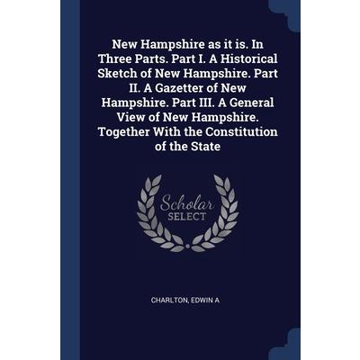 New Hampshire as it is. In Three Parts. Part I. A Historical Sketch of New Hampshire. Part II. A Gazetter of New Hampshire. Part III. A General View of New Hampshire. Together With the Constitution of