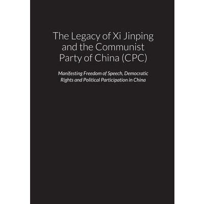 The Legacy of Xi Jinping and the Communist Party of China (CPC) - Manifesting Freedom of Speech, Democratic Rights and Political Participation in the People’s Republic of China