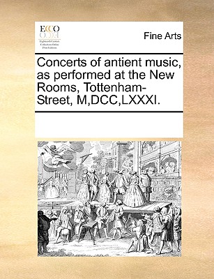 Concerts of antient music, as performed at the New Rooms, Tottenham-Street, M, DCC, LXXXI.