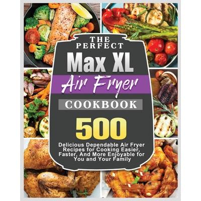 The Perfect Max XL Air Fryer Cookbook