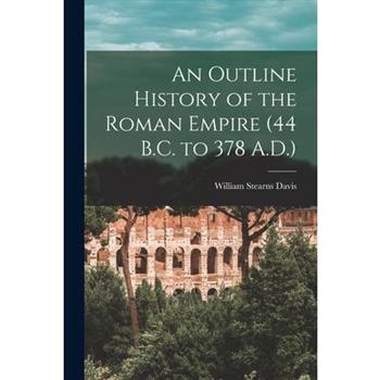 An Outline History of the Roman Empire (44 B.C. to 378 A.D.)