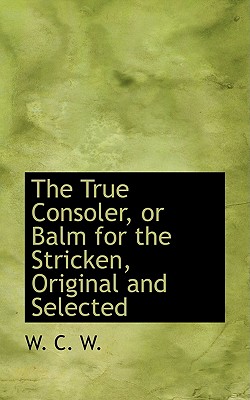 The True Consoler, or Balm for the Stricken, Original and Selected