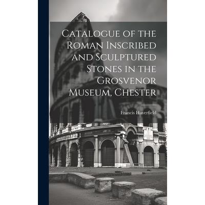 Catalogue of the Roman Inscribed and Sculptured Stones in the Grosvenor Museum, Chester | 拾書所