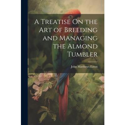 A Treatise On the Art of Breeding and Managing the Almond Tumbler