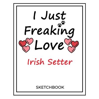 I Just Freaking Love Irish Setter