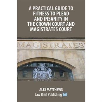 A Practical Guide to Fitness to Plead and Insanity in the Crown Court and Magistrates Court