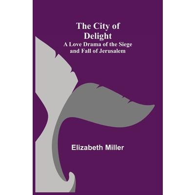 The City of Delight; A Love Drama of the Siege and Fall of Jerusalem