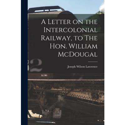 A Letter on the Intercolonial Railway, to The Hon. William McDougal [microform] | 拾書所