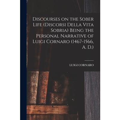 Discourses on the Sober Life (Discorsi Della Vita Sobria) Being the Personal Narrative of Luigi Cornaro (1467-1566, A. D.)