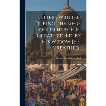 Letters Written During the Siege of Delhi by H.H. Greathed, Ed. by His Widow [E.F. Greathed]