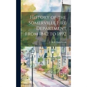History of the Somerville Fire Department From 1842 to 1892