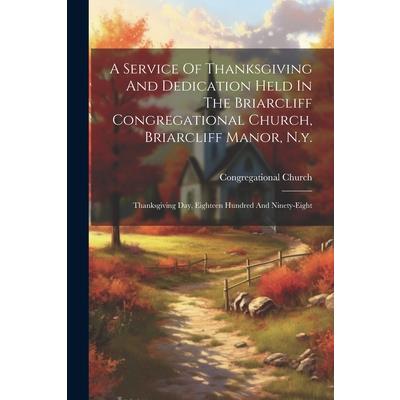 A Service Of Thanksgiving And Dedication Held In The Briarcliff Congregational Church, Briarcliff Manor, N.y. | 拾書所