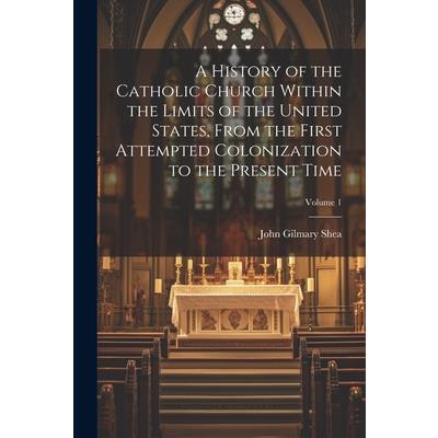 A History of the Catholic Church Within the Limits of the United States, From the First Attempted Colonization to the Present Time; Volume 1 | 拾書所