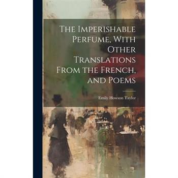 The Imperishable Perfume, With Other Translations From the French, and Poems