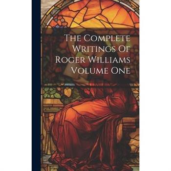 The Complete Writings Of Roger Williams Volume One
