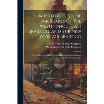 Competitive Tests Of Air Brakes Of The Westinghouse Air Brake Co. And The New York Air Brake Co
