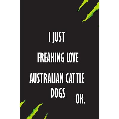 I Just Freaking Love Australian Cattle Dogs Ok
