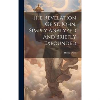 The Revelation Of St. John, Simply Analyzed And Briefly Expounded
